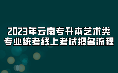 2023年云南專升本藝術類專業統考線上考試報名流程