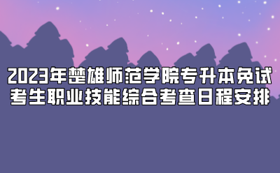 2023年楚雄師范學院專升本免試考生職業技能綜合考查日程安排