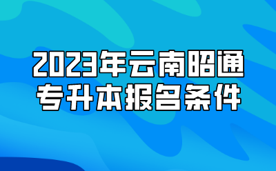 2023年云南昭通專升本報名條件