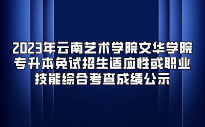 2023年云南藝術(shù)學(xué)院文華學(xué)院專升本免試招生適應(yīng)性或職業(yè)技能綜合考查成績公示