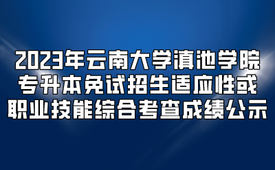 2023年云南大學(xué)滇池學(xué)院專升本免試招生適應(yīng)性或職業(yè)技能綜合考查成績公示