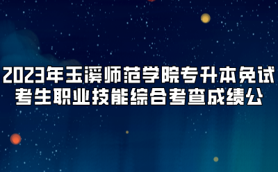 2023年玉溪師范學院專升本免試考生職業技能綜合考查成績公示