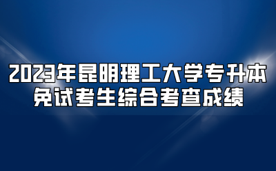 2023年昆明理工大學專升本免試考生綜合考查成績