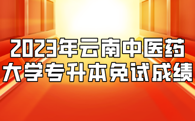 2023年云南中醫(yī)藥大學(xué)專升本免試成績