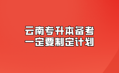 云南專升本備考一定要制定計劃