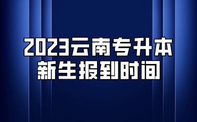 2023云南專升本新生報到時間