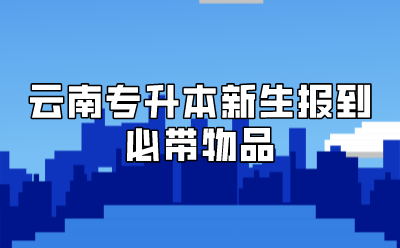 云南專升本新生報到必帶物品