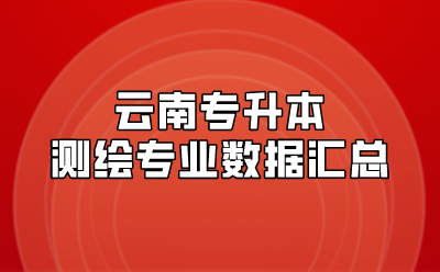 云南專升本測繪專業數據匯總