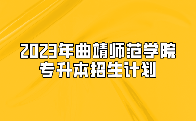 2023年曲靖師范學(xué)院專升本招生計(jì)劃