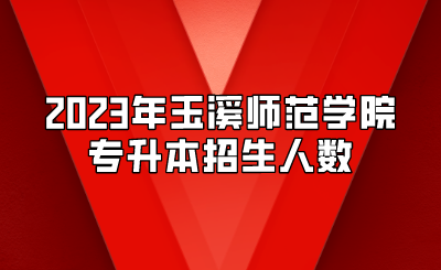 2023年玉溪師范學院專升本招生人數