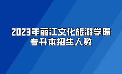 2023年麗江文化旅游學(xué)院專升本招生人數(shù)