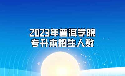 2023年普洱學(xué)院專升本招生人數(shù)