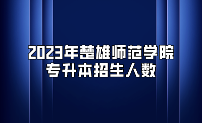 2023年楚雄師范學院專升本招生人數