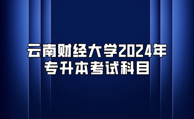 云南財經大學2024年專升本考試科目