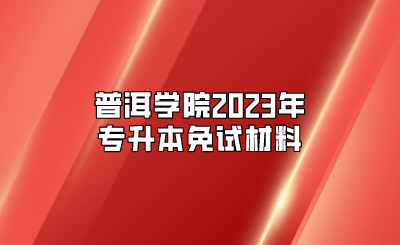 普洱學(xué)院2023年專升本免試材料