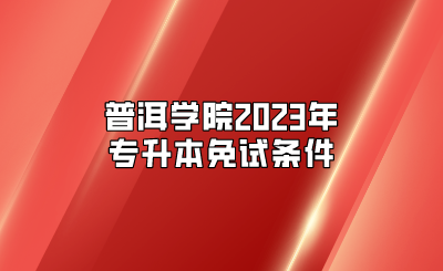 普洱學院2023年專升本免試條件