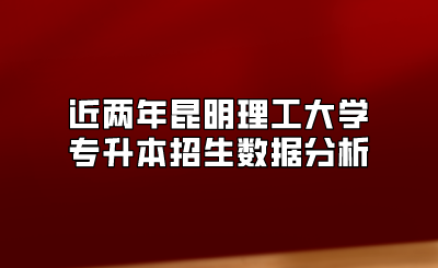 近兩年昆明理工大學(xué)專升本招生數(shù)據(jù)分析