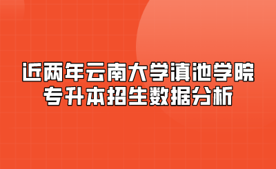 近兩年云南大學(xué)滇池學(xué)院專升本招生數(shù)據(jù)分析