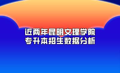 近兩年昆明文理學院專升本招生數(shù)據(jù)分析