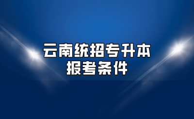 云南統(tǒng)招專升本報考條件