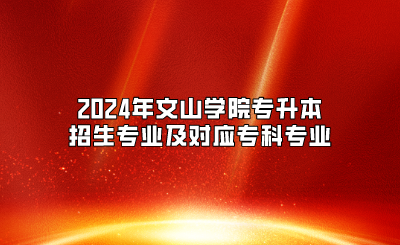 2024年文山學院專升本招生專業(yè)及對應(yīng)專科專業(yè)