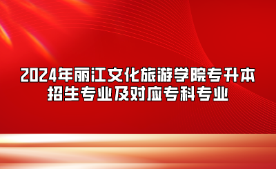 2024年麗江文化旅游學院專升本招生專業及對應專科專業