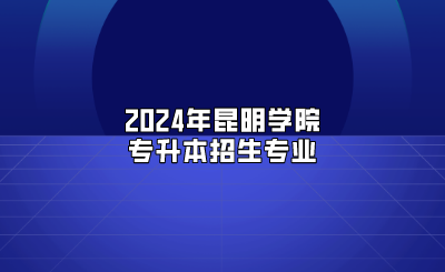 2024年昆明學院專升本招生專業(yè)