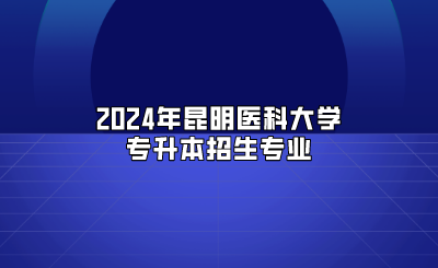 2024年昆明醫科大學專升本招生專業