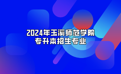 2024年玉溪師范學(xué)院專升本招生專業(yè)