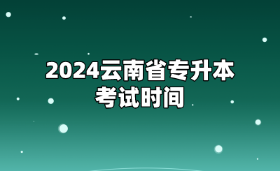 2024云南省專(zhuān)升本考試時(shí)間