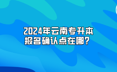 2024年云南專升本報名確認(rèn)點(diǎn)