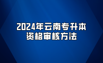 2024年云南專升本資格審核方法