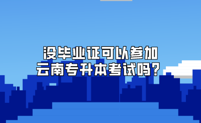 沒畢業證可以參加云南專升本考試嗎