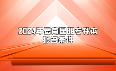 2024年云南昆明專升本報(bào)名條件