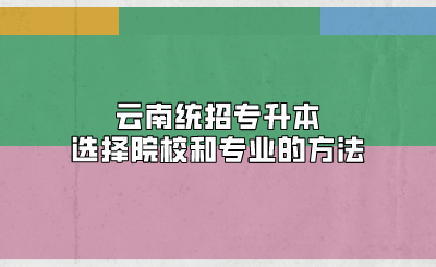 云南統(tǒng)招專升本選擇院校和專業(yè)的方法