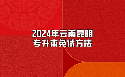 2024年云南昆明專升本免試方法