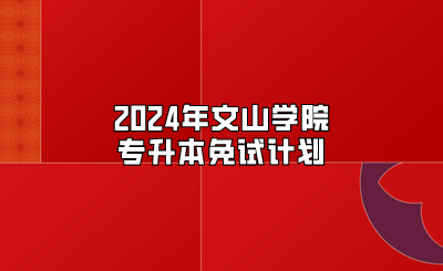 2024年文山學院專升本免試計劃