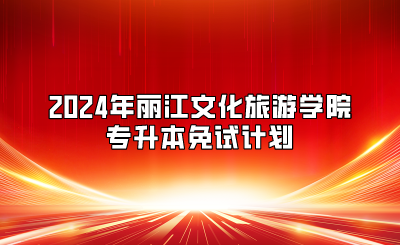 2024年麗江文化旅游學院專升本免試計劃