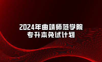 2024年曲靖師范學院專升本免試計劃