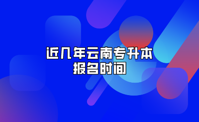 近幾年云南專升本報名時間