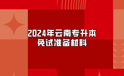 2024年云南專升本免試準備材料