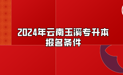 2024年云南玉溪專升本報(bào)名條件