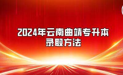 2024年云南曲靖專升本錄取方法