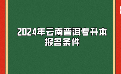 2024年云南普洱專升本報(bào)名條件