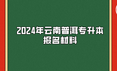 2024年云南普洱專升本報名材料