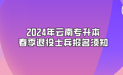 2024年云南專升本春季退役士兵報名須知