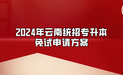 2024年云南統招專升本免試申請方案