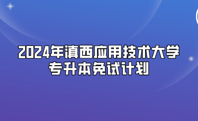 2024年滇西應用技術大學專升本免試計劃