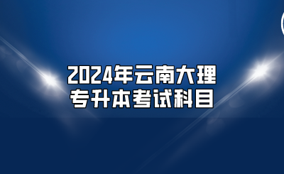 2024年云南大理專升本考試科目