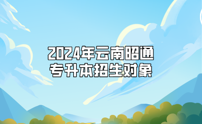 2024年云南昭通專升本招生對象